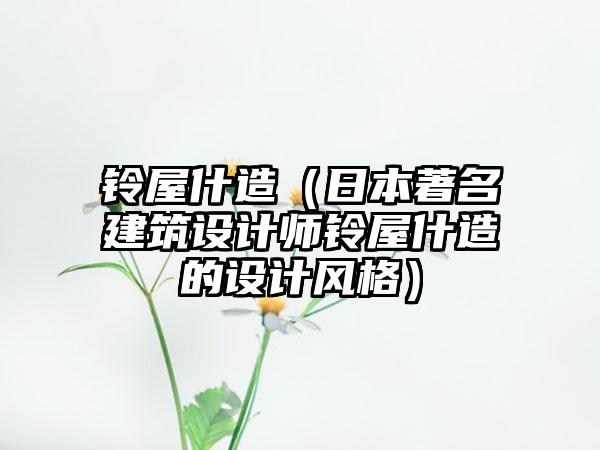 铃屋什造（日本著名建筑设计师铃屋什造的设计风格）
