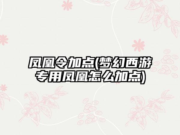 凤凰令加点(梦幻西游专用凤凰怎么加点)