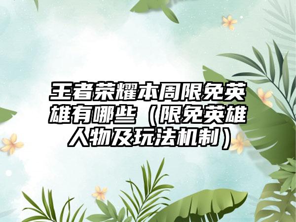 王者荣耀本周限免英雄有哪些（限免英雄人物及玩法机制）