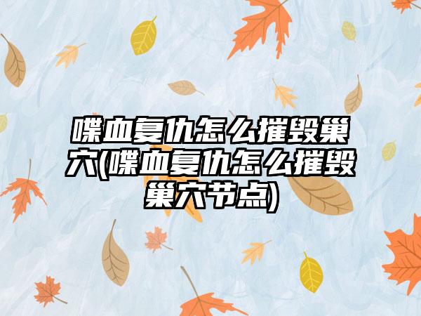 喋血复仇怎么摧毁巢穴(喋血复仇怎么摧毁巢穴节点)