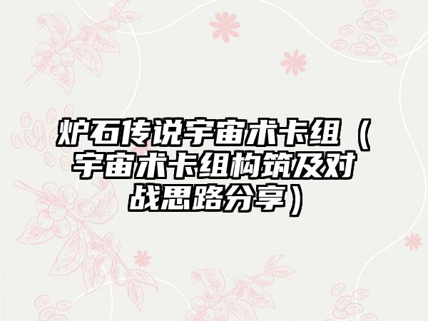 炉石传说宇宙术卡组（宇宙术卡组构筑及对战思路分享）