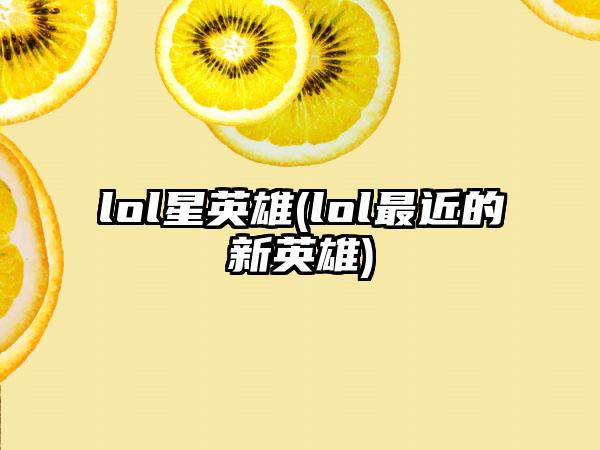 lol星英雄(lol最近的新英雄)