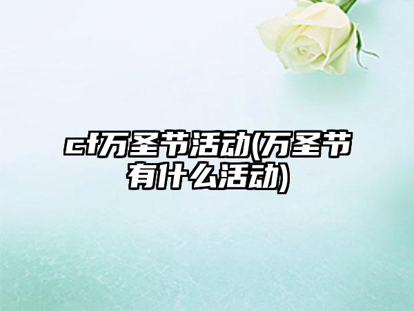cf万圣节活动(万圣节有什么活动)