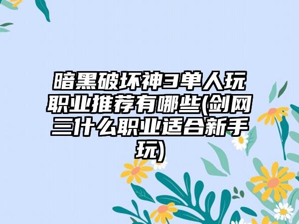 暗黑破坏神3单人玩职业推荐有哪些(剑网三什么职业适合新手玩)