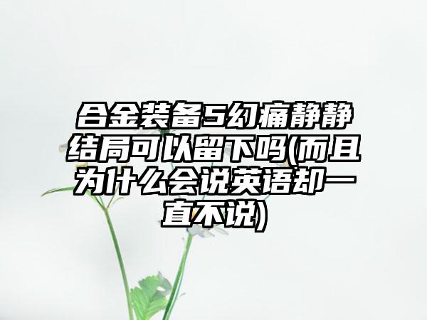 合金装备5幻痛静静结局可以留下吗(而且为什么会说英语却一直不说)