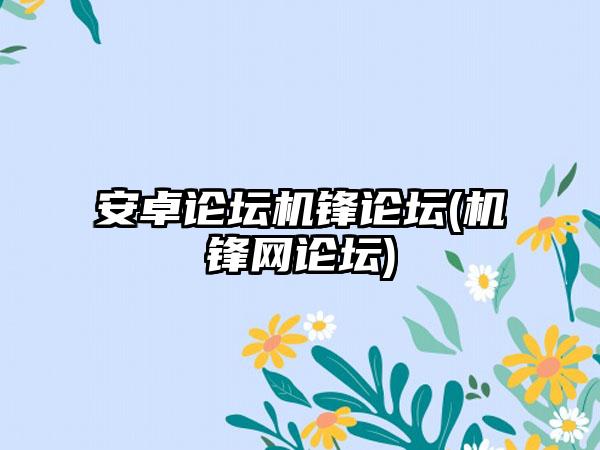 安卓论坛机锋论坛(机锋网论坛)