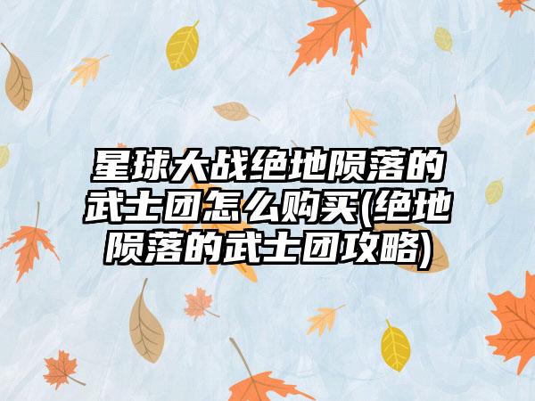 星球大战绝地陨落的武士团怎么购买(绝地陨落的武士团攻略)