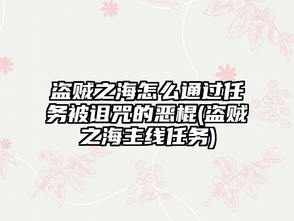 盗贼之海怎么通过任务被诅咒的恶棍(盗贼之海主线任务)