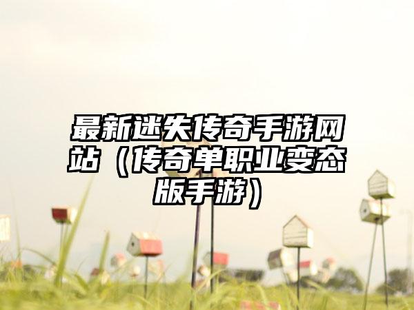 最新迷失传奇手游网站（传奇单职业变态版手游）