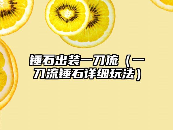 锤石出装一刀流（一刀流锤石详细玩法）