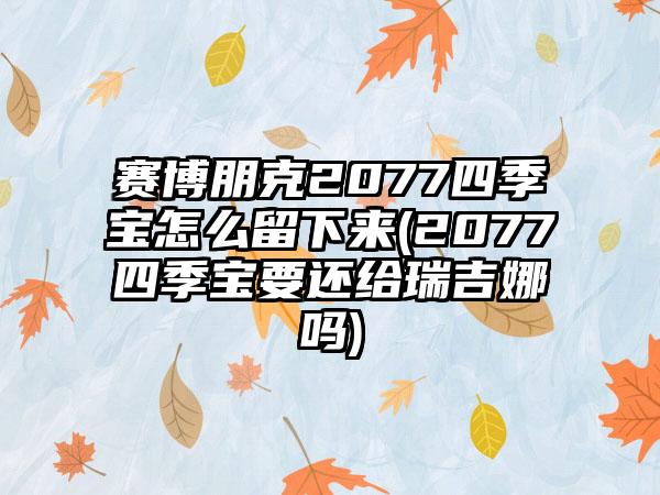 赛博朋克2077四季宝怎么留下来(2077四季宝要还给瑞吉娜吗)