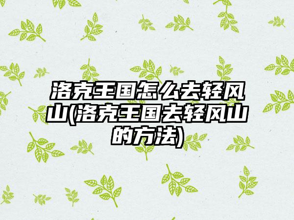 洛克王国怎么去轻风山(洛克王国去轻风山的方法)