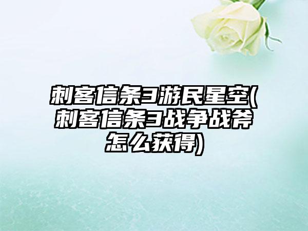 刺客信条3游民星空(刺客信条3战争战斧怎么获得)