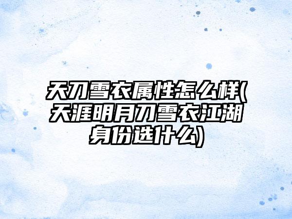 天刀雪衣属性怎么样(天涯明月刀雪衣江湖身份选什么)