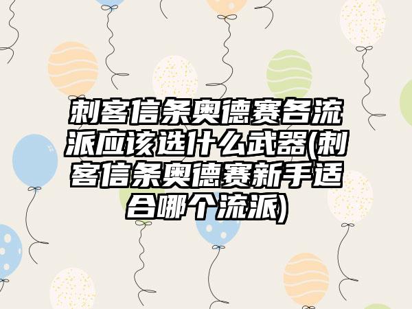 刺客信条奥德赛各流派应该选什么武器(刺客信条奥德赛新手适合哪个流派)