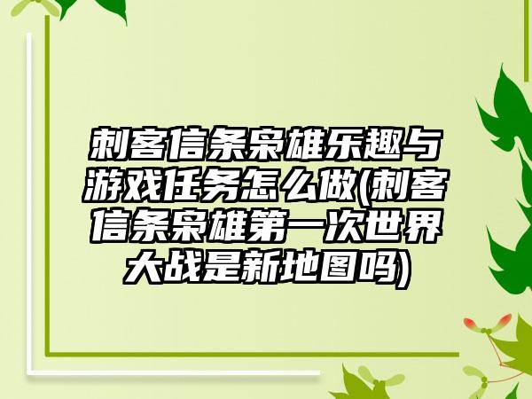 刺客信条枭雄乐趣与游戏任务怎么做(刺客信条枭雄第一次世界大战是新地图吗)