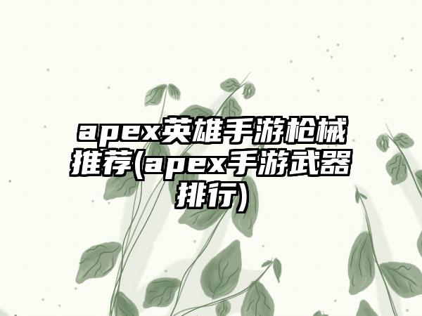 apex英雄手游枪械推荐(apex手游武器排行)
