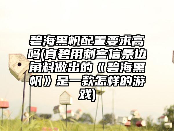 碧海黑帆配置要求高吗(育碧用刺客信条边角料做出的《碧海黑帆》是一款怎样的游戏)