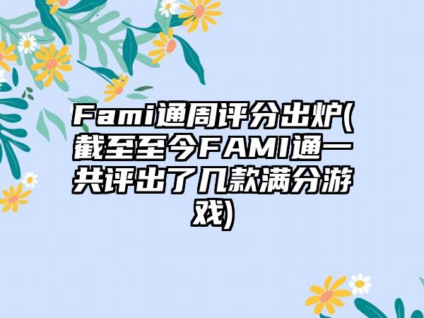 Fami通周评分出炉(截至至今FAMI通一共评出了几款满分游戏)
