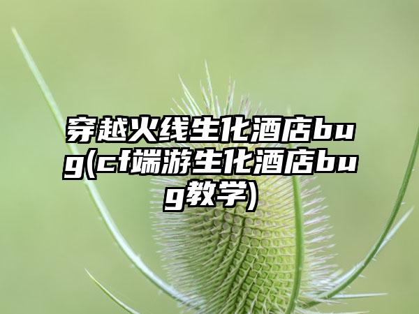 穿越火线生化酒店bug(cf端游生化酒店bug教学)