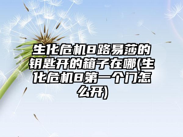 生化危机8路易莎的钥匙开的箱子在哪(生化危机8第一个门怎么开)