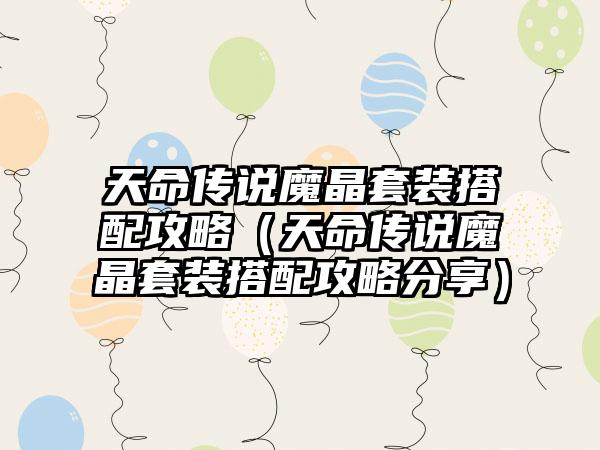 天命传说魔晶套装搭配攻略（天命传说魔晶套装搭配攻略分享）