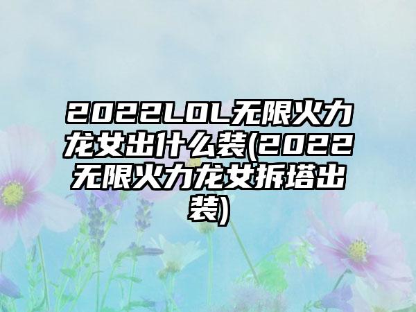 2022LOL无限火力龙女出什么装(2022无限火力龙女拆塔出装)