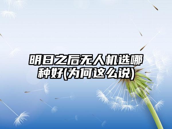 明日之后无人机选哪种好(为何这么说)