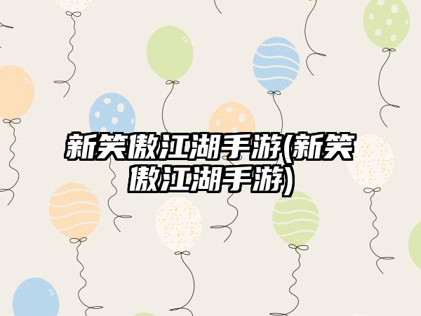 新笑傲江湖手游(新笑傲江湖手游)