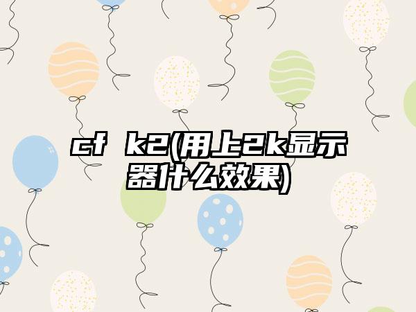 cf k2(用上2k显示器什么效果)