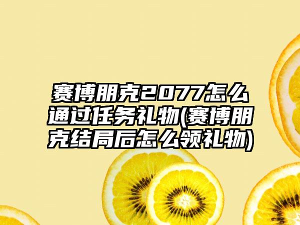 赛博朋克2077怎么通过任务礼物(赛博朋克结局后怎么领礼物)