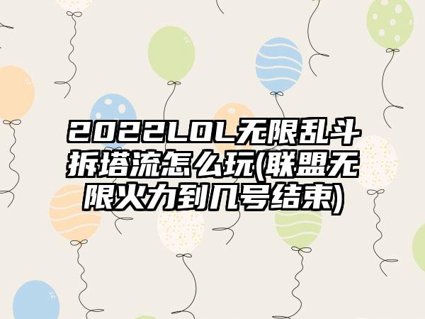 2022LOL无限乱斗拆塔流怎么玩(联盟无限火力到几号结束)