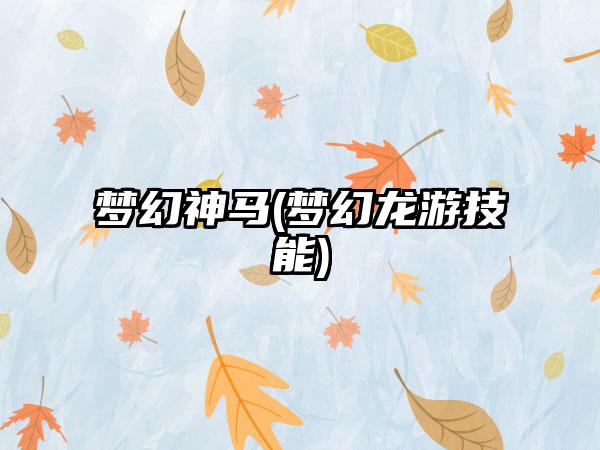 梦幻神马(梦幻龙游技能)