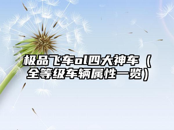 极品飞车ol四大神车（全等级车辆属性一览）