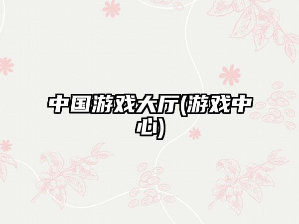 中国游戏大厅(游戏中心)