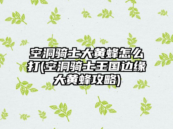 空洞骑士大黄蜂怎么打(空洞骑士王国边缘大黄蜂攻略)