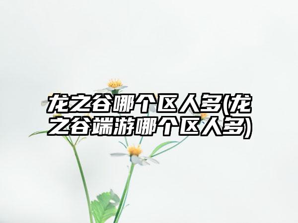 龙之谷哪个区人多(龙之谷端游哪个区人多)