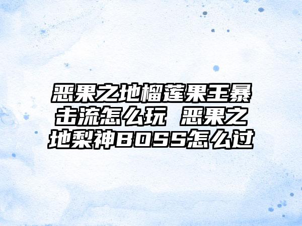 恶果之地榴莲果王暴击流怎么玩 恶果之地梨神BOSS怎么过