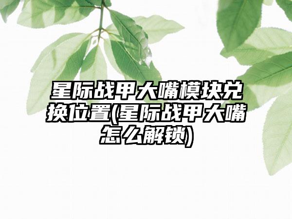 星际战甲大嘴模块兑换位置(星际战甲大嘴怎么解锁)