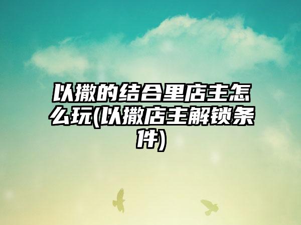 以撒的结合里店主怎么玩(以撒店主解锁条件)