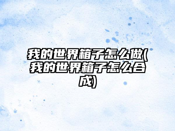 我的世界箱子怎么做(我的世界箱子怎么合成)