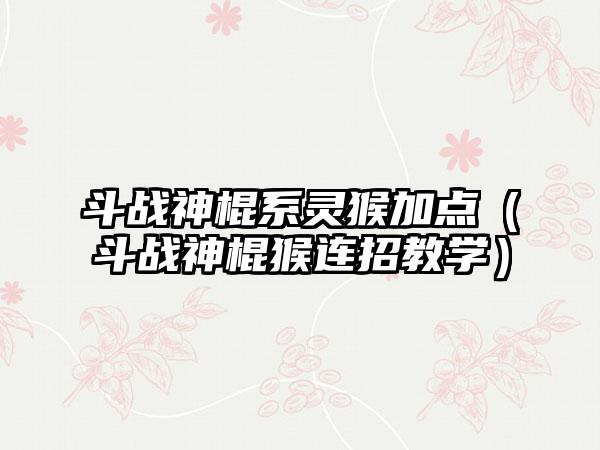 斗战神棍系灵猴加点（斗战神棍猴连招教学）
