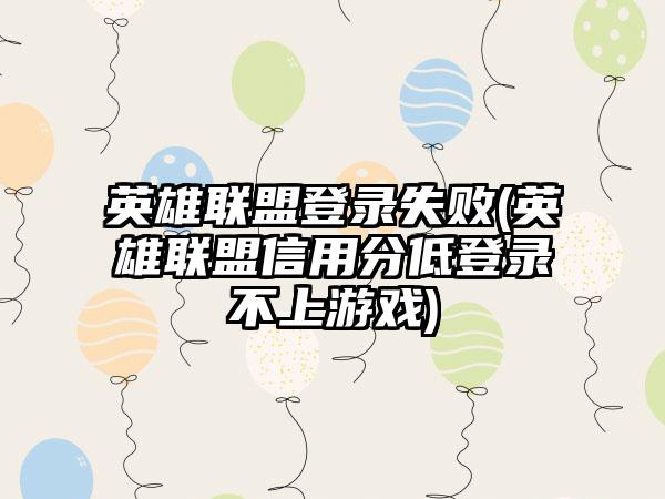 英雄联盟登录失败(英雄联盟信用分低登录不上游戏)