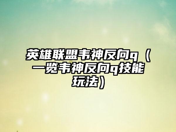 英雄联盟韦神反向q（一览韦神反向q技能玩法）