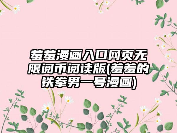 羞羞漫画入口网页无限阅币阅读版(羞羞的铁拳男一号漫画)