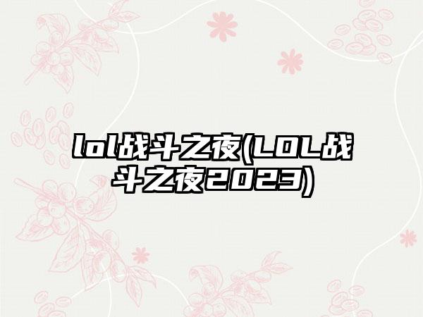 lol战斗之夜(LOL战斗之夜2023)