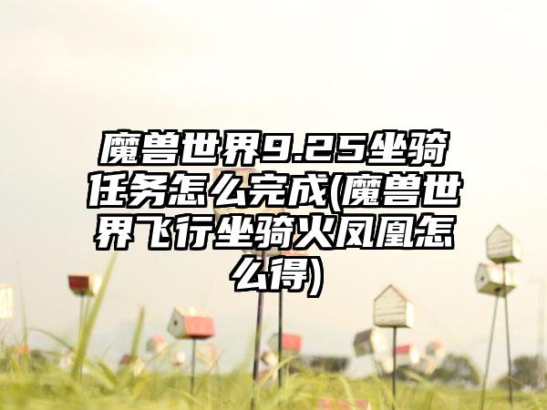 魔兽世界9.25坐骑任务怎么完成(魔兽世界飞行坐骑火凤凰怎么得)