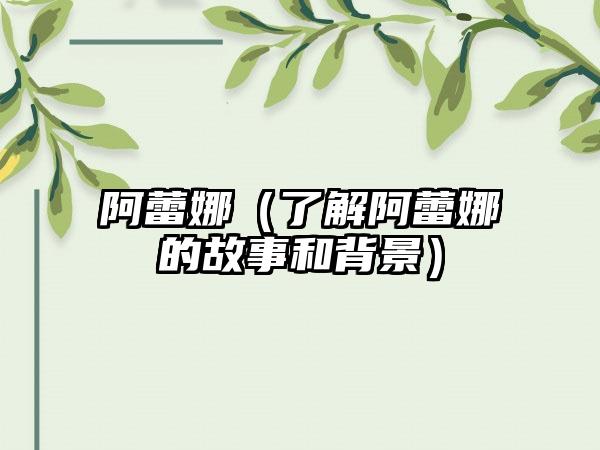 阿蕾娜（了解阿蕾娜的故事和背景）