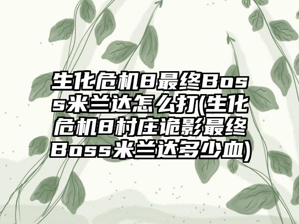 生化危机8最终Boss米兰达怎么打(生化危机8村庄诡影最终Boss米兰达多少血)