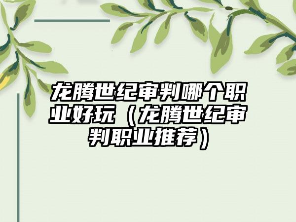 龙腾世纪审判哪个职业好玩（龙腾世纪审判职业推荐）